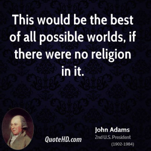 ... be the best of all possible worlds, if there were no religion in it