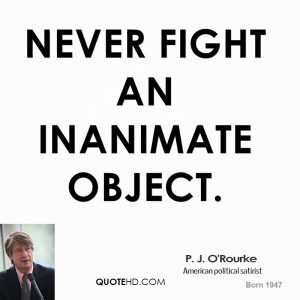 never fight an inanimate object p j o rourke american