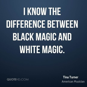 ... Turner - I know the difference between black magic and white magic