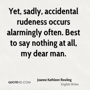 Yet, sadly, accidental rudeness occurs alarmingly often. Best to say ...