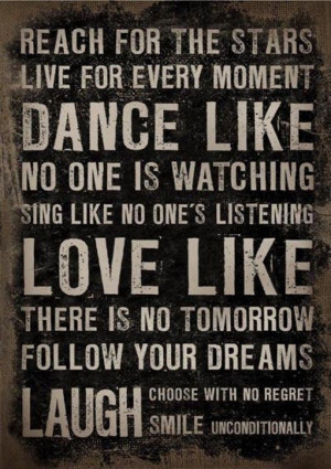 Reach for the stars, live for every moment, dance like no one is ...