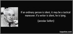 ... maneuver. If a writer is silent, he is lying. - Jaroslav Seifert