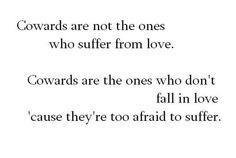 Cowards are not the ones who suffer from love. Cowards are the ones ...