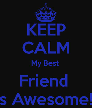 KEEP CALM My Best Friend is Awesome!!