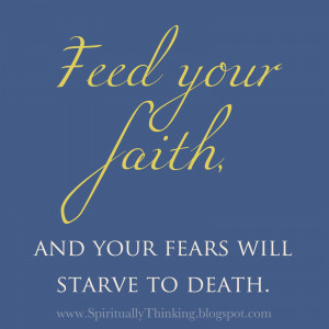 ... Thoughts: Feed your Faith, and your fears will starve to death