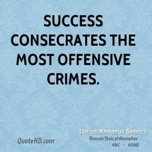 Success consecrates the most offensive crimes.