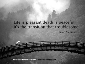 Life is pleasant. Death is peaceful. It’s the transition that’s ...