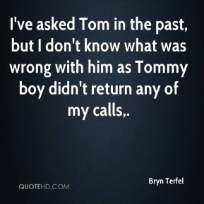 Bryn Terfel - I've asked Tom in the past, but I don't know what was ...
