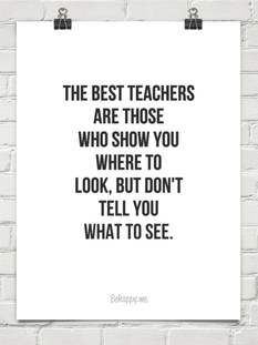 THE BEST TEACHERS ARE THOSE WHO SHOW YOU WHERE TO LOOK, BUT DON'T TELL ...