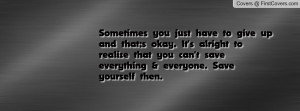 ... realize that you can't save everything & everyone. Save yourself then