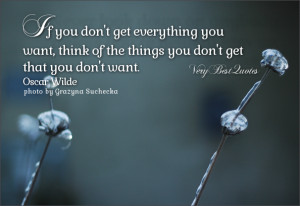 Contenment quotes, advice quotes, If you don't get everything you want ...