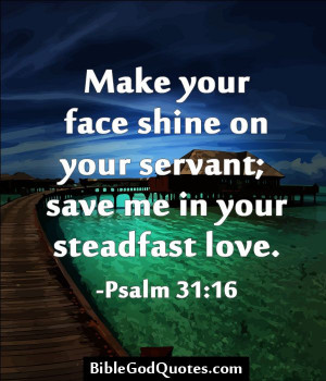 ... shine on your servant; save me in your steadfast love. - Psalm 31:16