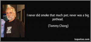 ... never did smoke that much pot; never was a big pothead. - Tommy Chong