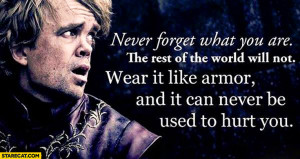 ... it like armor and it can never be used to hurt you Tyrion Lannister