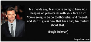 My friends say, 'Man you're going to have kids sleeping on pillowcases ...