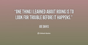 One thing I learned about riding is to look for trouble before it ...