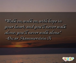 Walk on, walk on, with hope in your heart; and you'll never walk alone ...