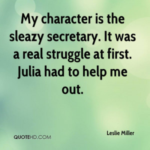 My character is the sleazy secretary. It was a real struggle at first ...
