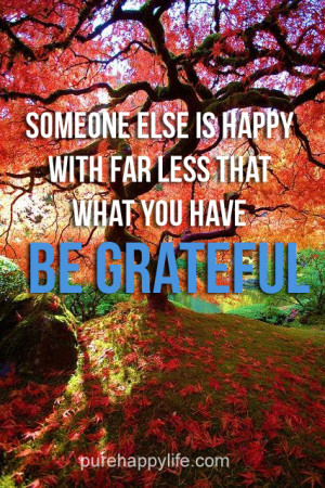 Life Quote: Someone else is HAPPY with far less that what you have