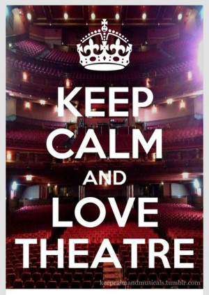 Keep Calm and Love Theatre. cute dudeeeeeeeeeee AWW YAA