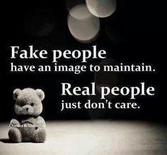 FAKE PEOPLE have an image to maintain. REAL PEOPLE just don't care ...