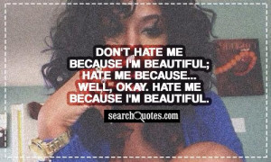 because I'm beautiful; hate me because... Well, okay. Hate me because ...