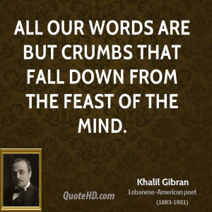 All our words are but crumbs that fall down from the feast of the mind ...