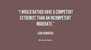 would rather have a competent extremist than an incompetent moderate ...