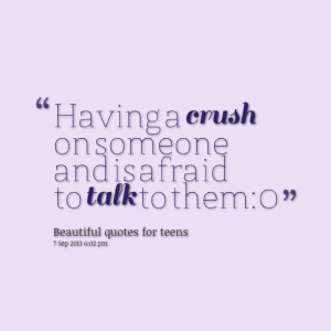 Quotes Picture: having a crush on someone and is afraid to talk to ...