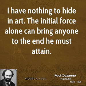 have nothing to hide in art. The initial force alone can bring ...