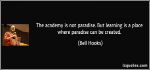 ... . But learning is a place where paradise can be created. - Bell Hooks