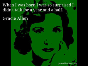 Gracie Allen - quote -- When I was born I was so surprised I didn't ...