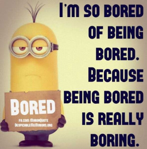 so bored of being bored. Because being bored is really boring.