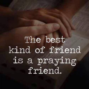 The best kind of friend is a praying friend.....4....