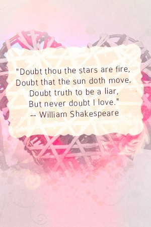 ... Doubt truth to be a liar, But never doubt I love.