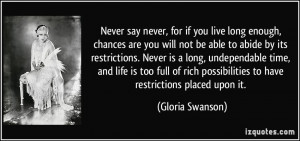 Never say never, for if you live long enough, chances are you will not ...