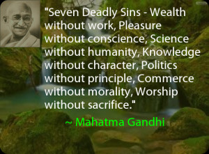 ... Commerce without morality, Worship without sacrifice. ~ Mahatma Gandhi
