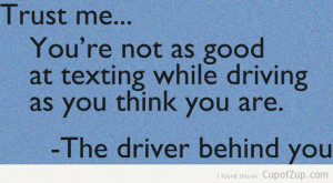 funny quotes trust me you're no as good as texting while driving as ...