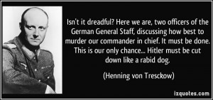 ... Hitler must be cut down like a rabid dog. - Henning von Tresckow