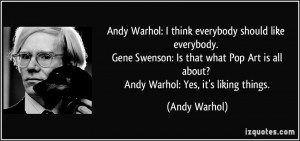 Andy Warhol: I think everybody should like everybody. Gene Swenson: Is ...