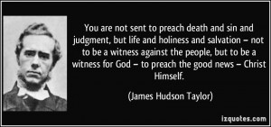 You are not sent to preach death and sin and judgment, but life and ...