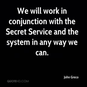 ... conjunction with the Secret Service and the system in any way we can