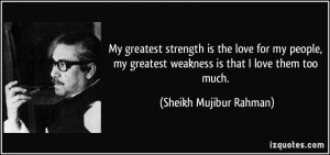 My greatest strength is the love for my people, my greatest weakness ...
