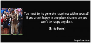 You must try to generate happiness within yourself. If you aren't ...