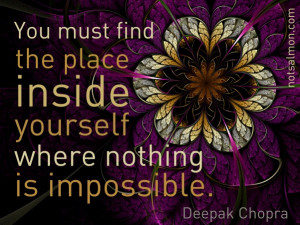 You must find that place inside yourself where nothing is impossible ...