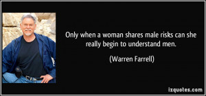 ... male risks can she really begin to understand men. - Warren Farrell