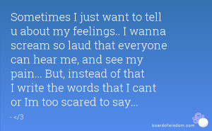Sometimes I just want to tell u about my feelings.. I wanna scream so ...