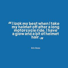 ... ride. I have a glow and a bit of helmet hair. Eric Bana #quotes More