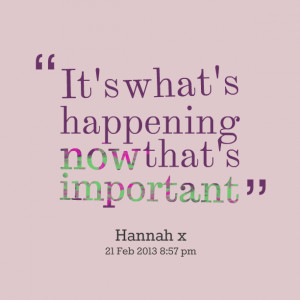 Quotes Picture: it's what's happening now that's important
