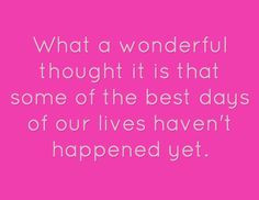 What a wonderful thought it is that some of the best days of our lives ...